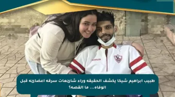طبيب إبراهيم شيكا يكشف الحقيقة وراء شائعات سرقة أعضائه قبل الوفاة… ما القصة؟